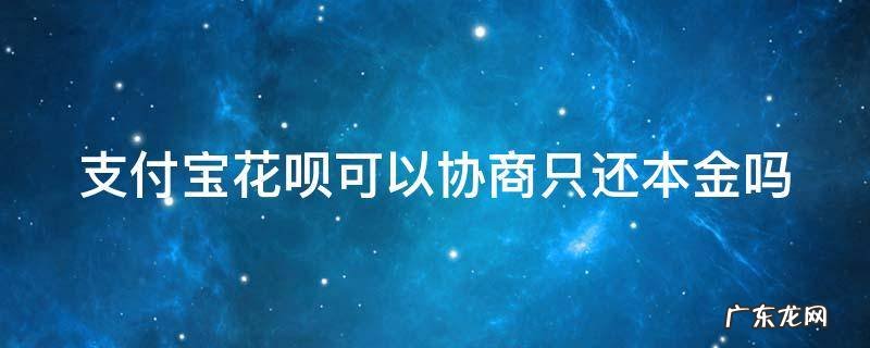 花呗可以协商还款嘛 支付宝花呗可以协商只还本金吗