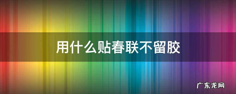 用什么贴春联不留胶 贴春联不留胶的胶带