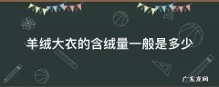 羊绒大衣的含绒量一般是多少 羊毛大衣含绒量