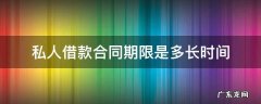 私人借款合同期限是多长时间 私人借款法律有效期限是几年