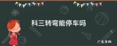 科三拐弯可以停车吗 科三转弯能停车吗