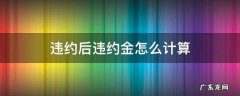 违约金如何计算? 违约后违约金怎么计算
