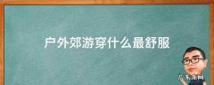 户外郊游穿什么最舒服 户外玩穿什么衣服合适