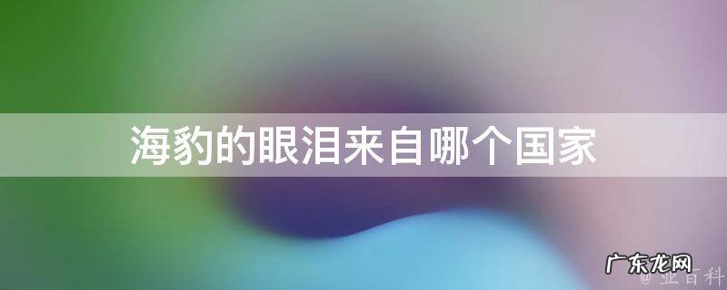 海豹的眼泪来自哪个国家 海豹的眼泪来自哪个国家的歌