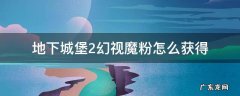地下城堡2幻视魔粉怎么获得 地下城堡2幻世魔粉