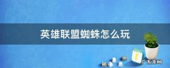 英雄联盟蜘蛛怎么玩 英雄联盟蜘蛛怎么打