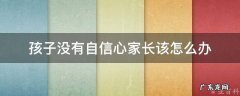 孩子没有自信心家长该怎么办 增强自信心的10个方法