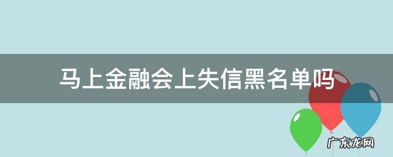 马上金融会上征信黑名单吗 马上金融会上失信黑名单吗
