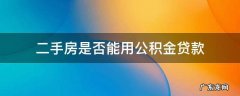 二手房贷款能用公积金吗 二手房是否能用公积金贷款