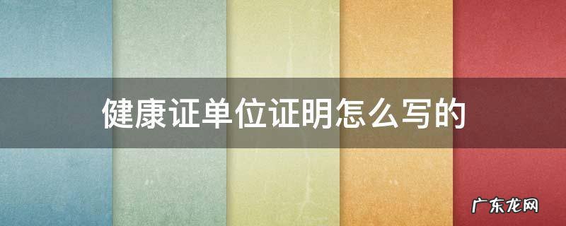 办健康单位证明怎么写 健康证单位证明怎么写的