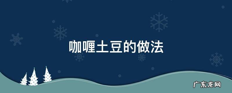 咖喱土豆怎么做好吃 咖喱土豆的做法