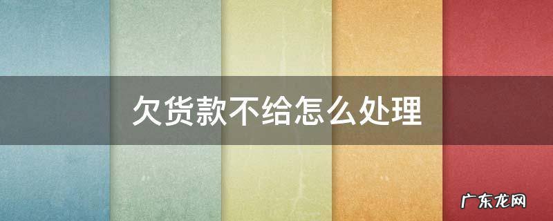 发货欠款不给怎么办 欠货款不给怎么处理
