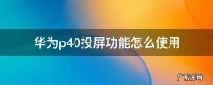 华为p40pro投屏功能怎么使用 华为p40投屏功能怎么使用