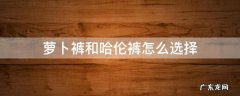 萝卜裤和哈伦裤怎么选择 萝卜裤和哈伦裤适合什么身材
