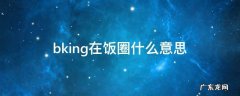 king饭圈是什么意思 bking在饭圈什么意思