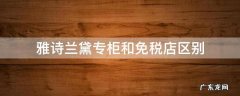 雅诗兰黛官网和免税店产品有不同吗 雅诗兰黛专柜和免税店区别