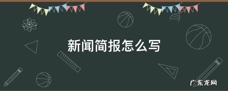 新闻简报怎么写范文 新闻简报怎么写