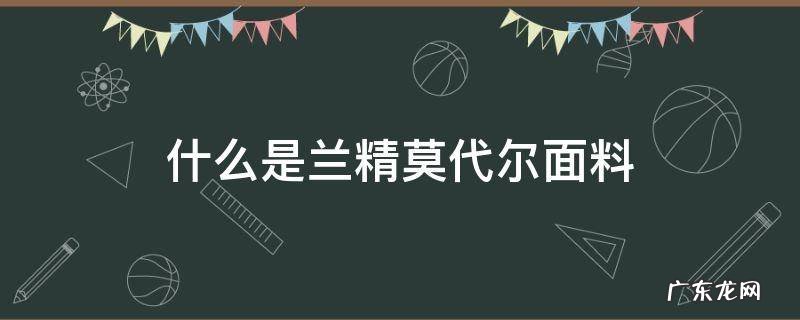 什么是兰精莫代尔面料 兰精莫代尔面料是什么材质