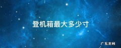 登机箱最大多少寸 登机箱最大多大尺寸
