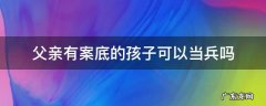 父亲有案底小孩能当兵吗 父亲有案底的孩子可以当兵吗