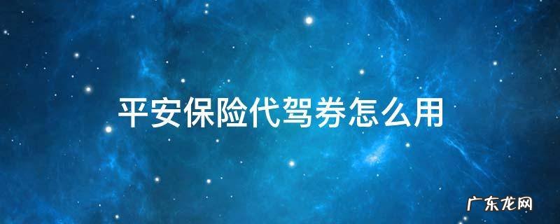 平安保险代驾券 平安保险代驾券怎么用
