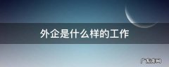 外企是什么样的工作 外企是什么样的工作模式