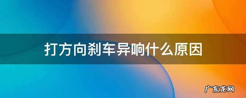 汽车踩刹车打方向有异响 打方向刹车异响什么原因