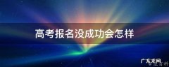 高考报名没成功会怎样 高考报名没成功会怎样呢
