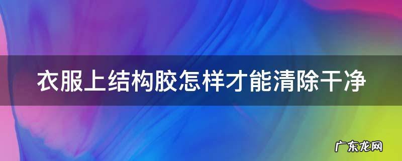 衣服上结构胶怎样才能清除干净视频 衣服上结构胶怎样才能清除干净