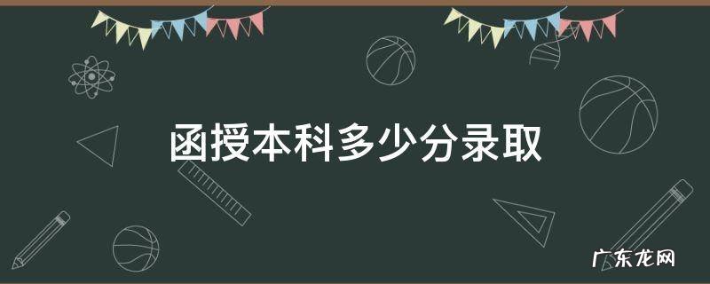 函授本科最低录取分数线 函授本科多少分录取