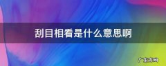 刮目相看是什么意思啊 刮目相看 什么意思