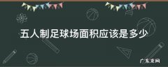 五人制足球场的面积是多少 五人制足球场面积应该是多少