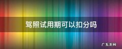 驾照试用期可以扣分吗 驾照试用期内能扣分吗
