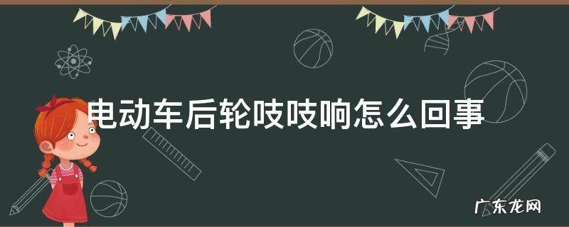电动车后轮吱吱响怎么办 电动车后轮吱吱响怎么回事