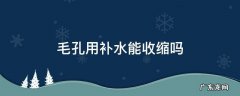 毛孔粗大用补水还是收缩毛孔 毛孔用补水能收缩吗