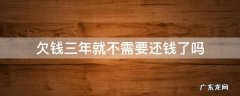 欠钱三年就不需要还钱了吗 欠钱三年不还,是不是钱要不回来了