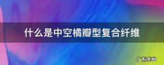 中空纤维是什么纤维 什么是中空橘瓣型复合纤维