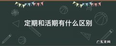 定期和活期有啥区别 定期和活期有什么区别