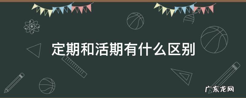 定期和活期有啥区别 定期和活期有什么区别