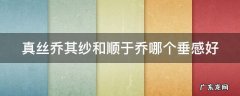 真丝乔其纱和真丝顺于乔的区别 真丝乔其纱和顺于乔哪个垂感好