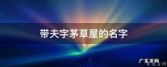 茅草屋好听的名字 带夫字茅草屋的名字