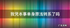 我凭本事单身最后原浅转系了吗 我凭本事单身原浅转系了吗
