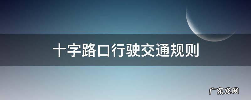 十字路口行驶交通规则 十字路口开车规则
