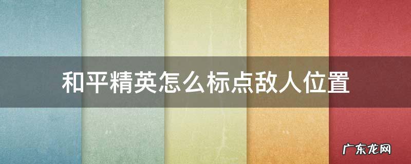 和平精英怎么标点敌人位置 和平精英里怎么标记敌人位置