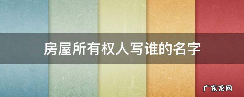 房屋所有权人写谁的名字 房屋所有权能写几个名字