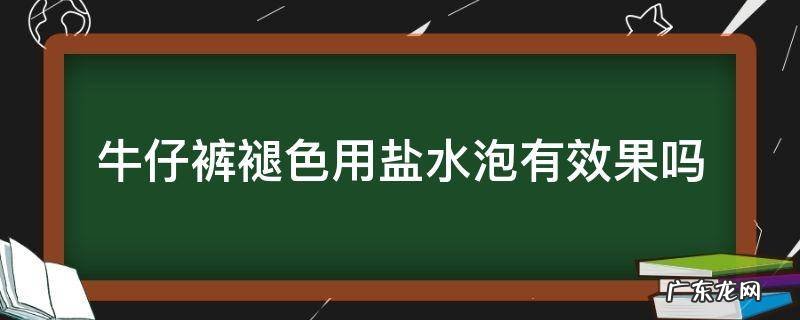 牛仔裤褪色用盐水泡有效果吗 用盐水泡牛仔裤真的不会褪色吗