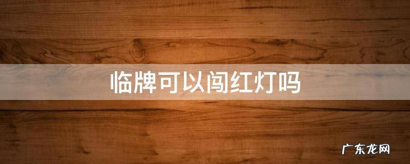 临牌可以闯红灯吗 临牌闯红灯要紧吗