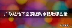广联达地下室顶板防水提取哪些量 底板防水面积在广联达里面怎么提量