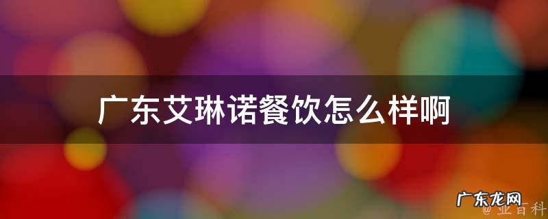 广东艾琳化妆品有限公司牛奶洗面奶 广东艾琳诺餐饮怎么样啊