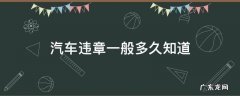 汽车违章多久才知道 汽车违章一般多久知道